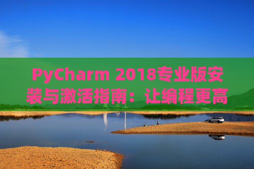 PyCharm 2018专业版安装与激活指南：让编程更高效